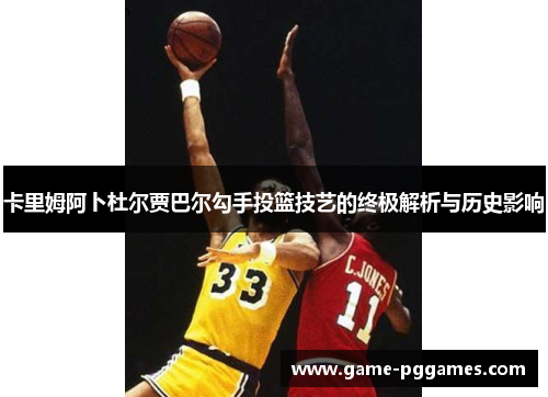 卡里姆阿卜杜尔贾巴尔勾手投篮技艺的终极解析与历史影响