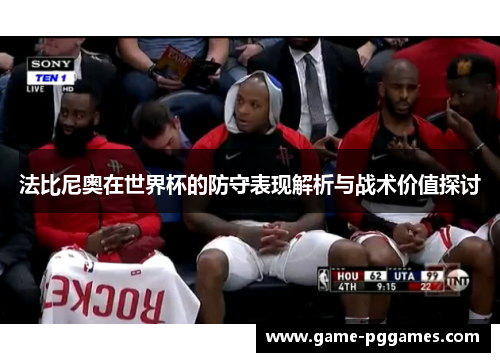 法比尼奥在世界杯的防守表现解析与战术价值探讨
